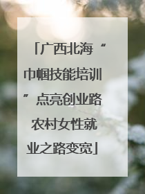 广西北海“巾帼技能培训”点亮创业路 农村女性就业之路变宽