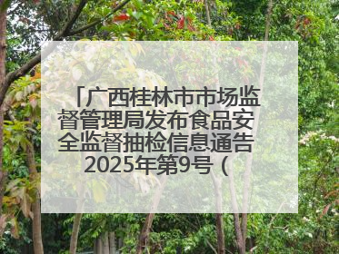 广西桂林市市场监督管理局发布食品安全监督抽检信息通告2025年第9号（总第137号）