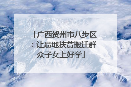 广西贺州市八步区：让易地扶贫搬迁群众子女上好学