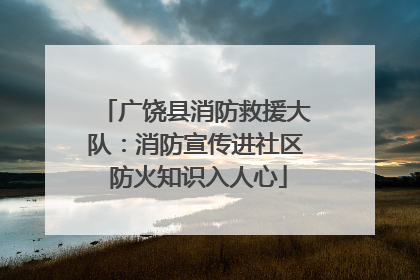 广饶县消防救援大队：消防宣传进社区 防火知识入人心
