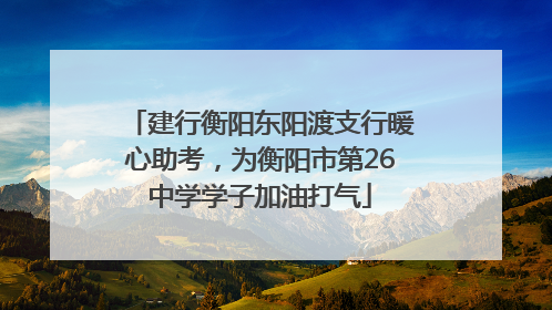 建行衡阳东阳渡支行暖心助考，为衡阳市第26中学学子加油打气
