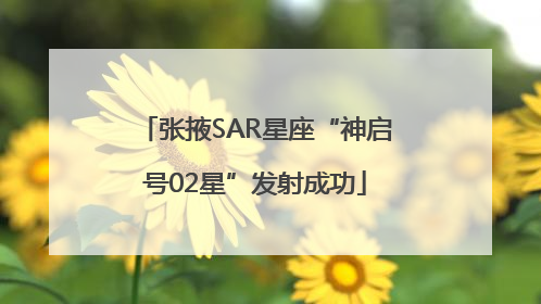 张掖SAR星座“神启号02星”发射成功