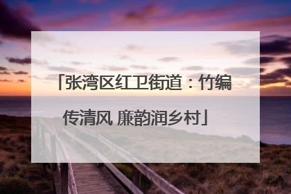 张湾区红卫街道：竹编传清风 廉韵润乡村