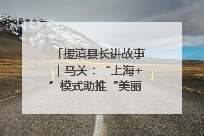 援滇县长讲故事｜马关：“上海+”模式助推“美丽产业”幸福绽放