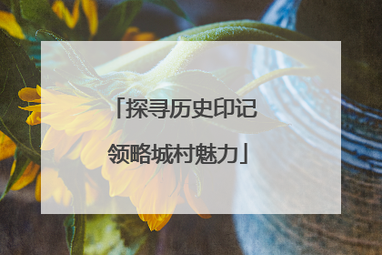 探寻历史印记 领略城村魅力