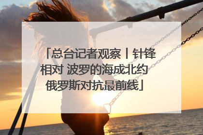总台记者观察丨针锋相对 波罗的海成北约俄罗斯对抗最前线
