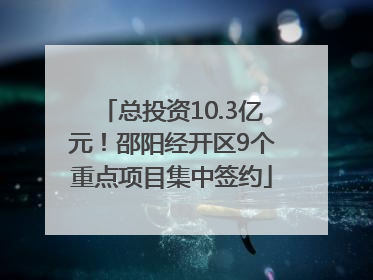 总投资10.3亿元！邵阳经开区9个重点项目集中签约