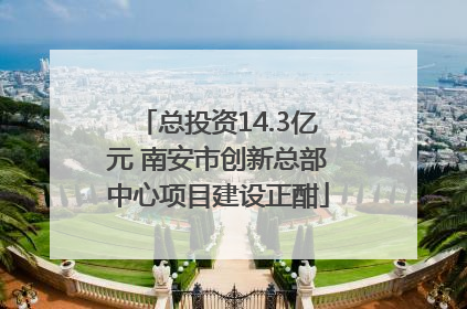 总投资14.3亿元 南安市创新总部中心项目建设正酣