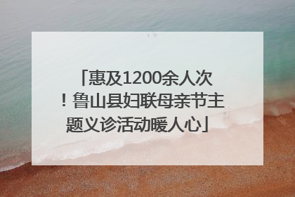 惠及1200余人次！鲁山县妇联母亲节主题义诊活动暖人心