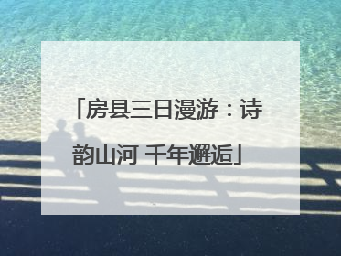 房县三日漫游：诗韵山河 千年邂逅
