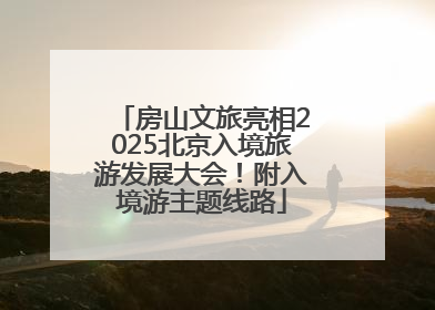房山文旅亮相2025北京入境旅游发展大会！附入境游主题线路