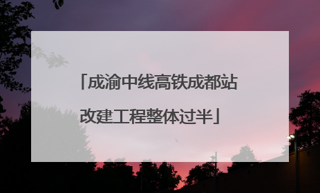 成渝中线高铁成都站改建工程整体过半
