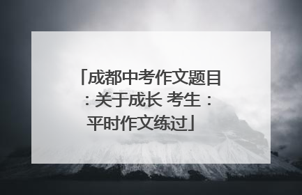 成都中考作文题目：关于成长 考生：平时作文练过