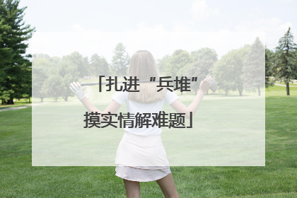 扎进“兵堆”摸实情解难题