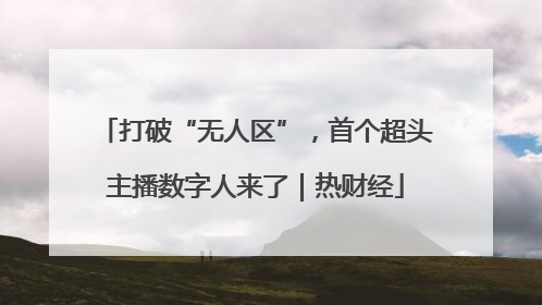 打破“无人区”，首个超头主播数字人来了｜热财经