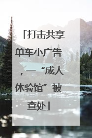打击共享单车小广告，一“成人体验馆”被查处