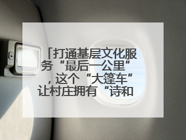 打通基层文化服务“最后一公里”，这个“大篷车”让村庄拥有“诗和远方”