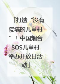 打造“没有院墙的儿童村”！中国烟台SOS儿童村举办开放日活动