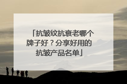 抗皱纹抗衰老哪个牌子好？分享好用的抗皱产品名单