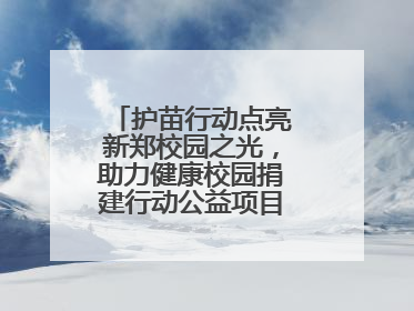 护苗行动点亮新郑校园之光，助力健康校园捐建行动公益项目落地新郑市