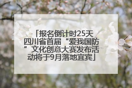 报名倒计时25天 四川省首届“爱我国防”文化创意大赛发布活动将于9月落地宜宾