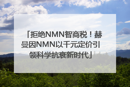 拒绝NMN智商税！赫曼因NMN以千元定价引领科学抗衰新时代