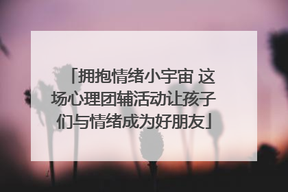 拥抱情绪小宇宙 这场心理团辅活动让孩子们与情绪成为好朋友