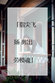 指尖飞扬 剪出劳模魂