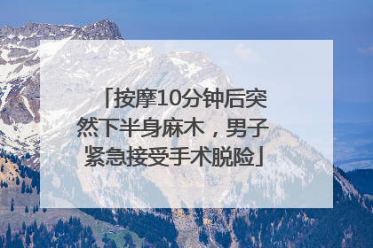 按摩10分钟后突然下半身麻木，男子紧急接受手术脱险