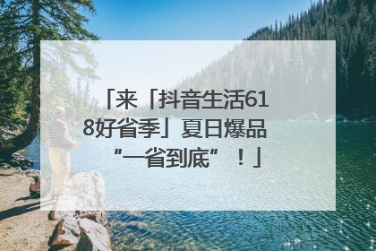 来「抖音生活618好省季」夏日爆品“一省到底”！