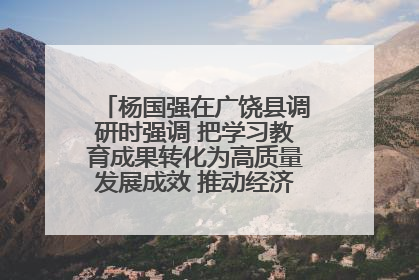 杨国强在广饶县调研时强调 把学习教育成果转化为高质量发展成效 推动经济稳健向好进中提质