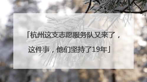 杭州这支志愿服务队又来了，这件事，他们坚持了19年