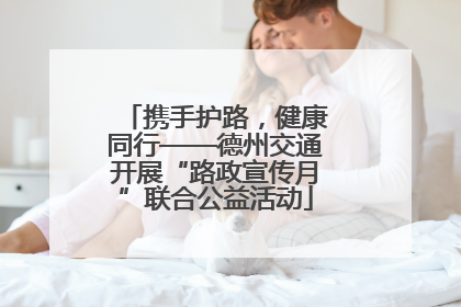 携手护路，健康同行——德州交通开展“路政宣传月”联合公益活动