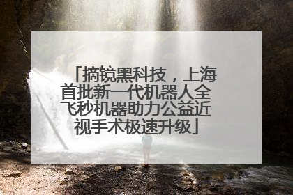摘镜黑科技，上海首批新一代机器人全飞秒机器助力公益近视手术极速升级