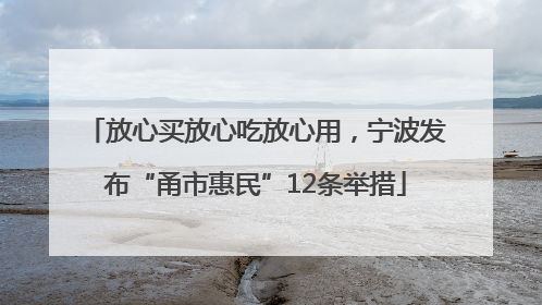放心买放心吃放心用，宁波发布“甬市惠民”12条举措