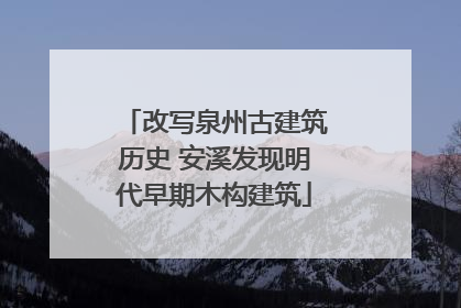 改写泉州古建筑历史 安溪发现明代早期木构建筑