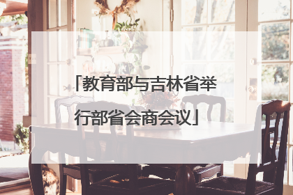 教育部与吉林省举行部省会商会议