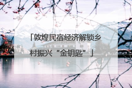 敦煌民宿经济解锁乡村振兴“金钥匙”