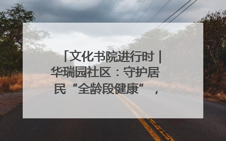文化书院进行时｜华瑞园社区：守护居民“全龄段健康”，“圈”出幸福感