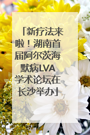 新疗法来啦！湖南首届阿尔茨海默病LVA学术论坛在长沙举办