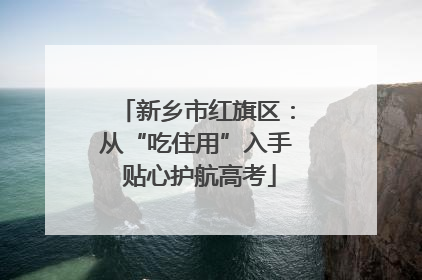 新乡市红旗区：从“吃住用”入手 贴心护航高考