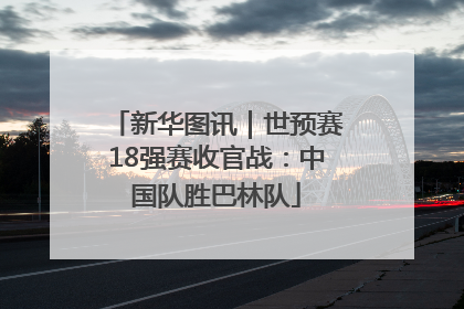 新华图讯｜世预赛18强赛收官战：中国队胜巴林队