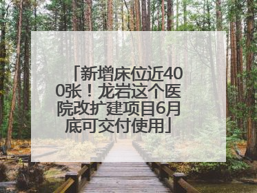 新增床位近400张！龙岩这个医院改扩建项目6月底可交付使用