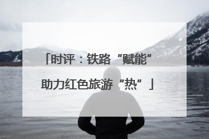 时评：铁路“赋能” 助力红色旅游“热”