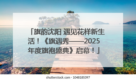 旗韵沈阳 遇见花样新生活！《旗遇秀——2025年度旗袍盛典》启幕！