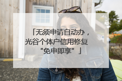 无须申请自动办，光谷个体户信用修复“免申即享”