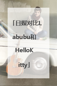 日媒对比Labubu和HelloKitty