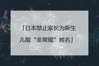 日本禁止家长为新生儿取“非常规”姓名