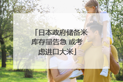 日本政府储备米库存量告急 或考虑进口大米