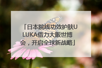 日本院线功效护肤ULUKA借力大阪世博会，开启全球新战略